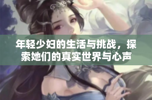 年轻少妇的生活与挑战，探索她们的真实世界与心声