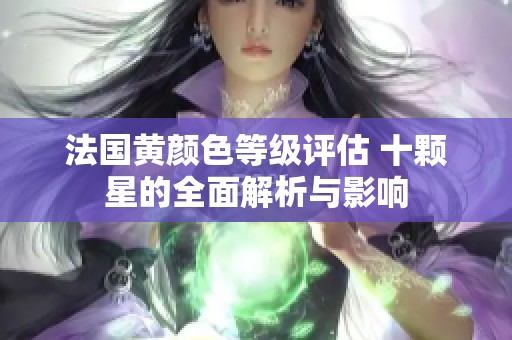 法国黄颜色等级评估 十颗星的全面解析与影响