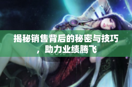 揭秘销售背后的秘密与技巧，助力业绩腾飞