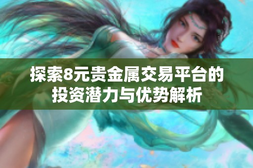 探索8元贵金属交易平台的投资潜力与优势解析