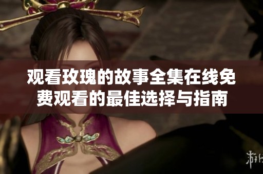 观看玫瑰的故事全集在线免费观看的最佳选择与指南
