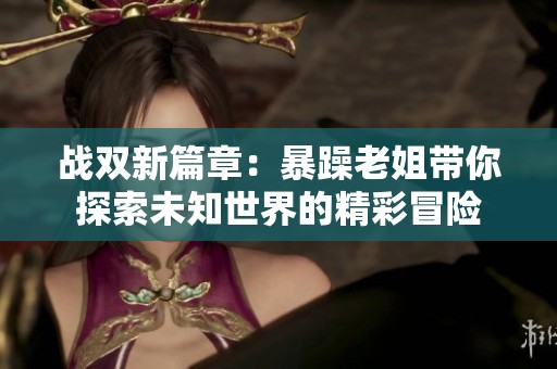 战双新篇章：暴躁老姐带你探索未知世界的精彩冒险