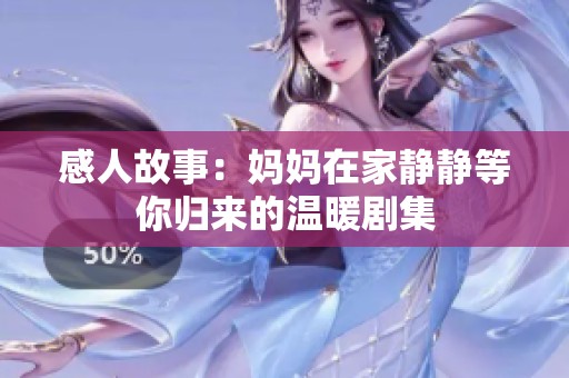 感人故事：妈妈在家静静等你归来的温暖剧集