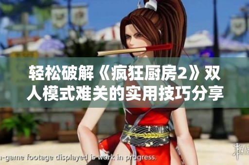 轻松破解《疯狂厨房2》双人模式难关的实用技巧分享
