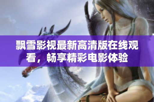 飘雪影视最新高清版在线观看，畅享精彩电影体验
