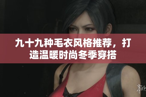 九十九种毛衣风格推荐，打造温暖时尚冬季穿搭