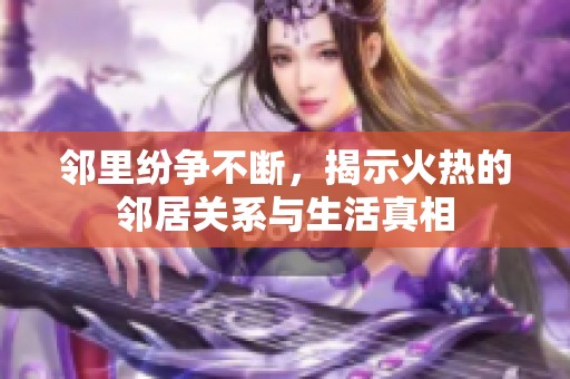 邻里纷争不断，揭示火热的邻居关系与生活真相