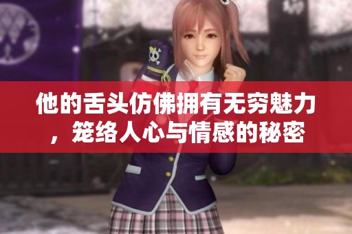 他的舌头仿佛拥有无穷魅力，笼络人心与情感的秘密
