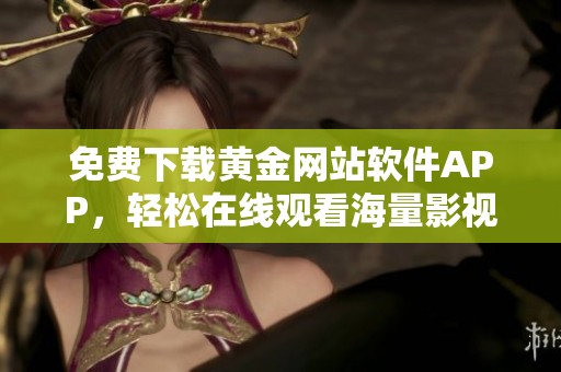 免费下载黄金网站软件APP，轻松在线观看海量影视资源
