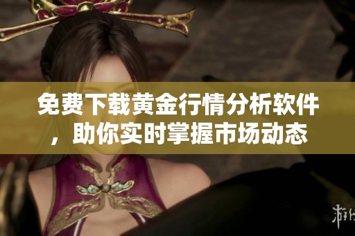 免费下载黄金行情分析软件，助你实时掌握市场动态