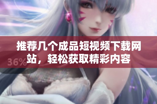 推荐几个成品短视频下载网站，轻松获取精彩内容