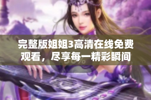 完整版姐姐3高清在线免费观看，尽享每一精彩瞬间