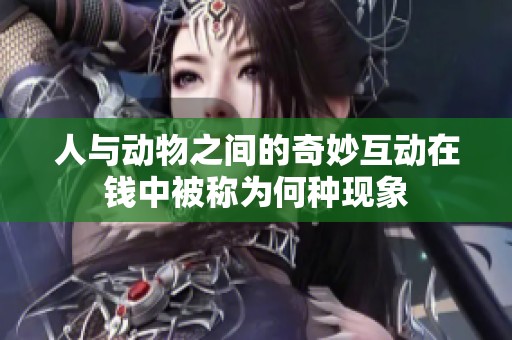 人与动物之间的奇妙互动在钱中被称为何种现象