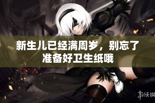 新生儿已经满周岁，别忘了准备好卫生纸哦