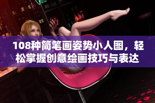 108种简笔画姿势小人图，轻松掌握创意绘画技巧与表达方法