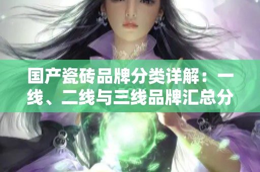 国产瓷砖品牌分类详解：一线、二线与三线品牌汇总分析