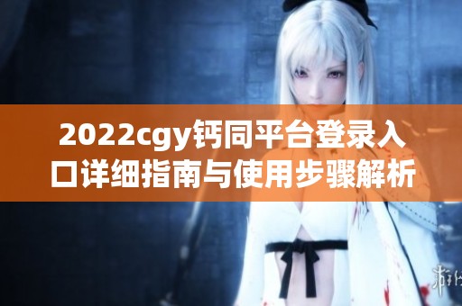 2022cgy钙同平台登录入口详细指南与使用步骤解析