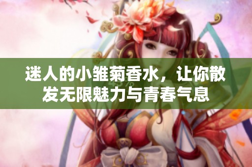 迷人的小雏菊香水，让你散发无限魅力与青春气息