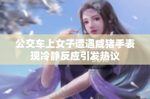公交车上女子遭遇咸猪手表现冷静反应引发热议