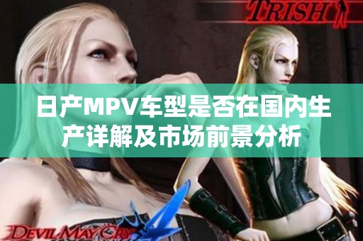 日产MPV车型是否在国内生产详解及市场前景分析