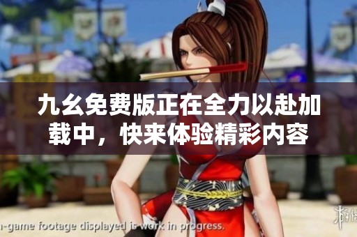 九幺免费版正在全力以赴加载中，快来体验精彩内容