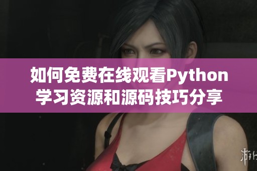 如何免费在线观看Python学习资源和源码技巧分享