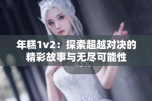 年糕1v2：探索超越对决的精彩故事与无尽可能性