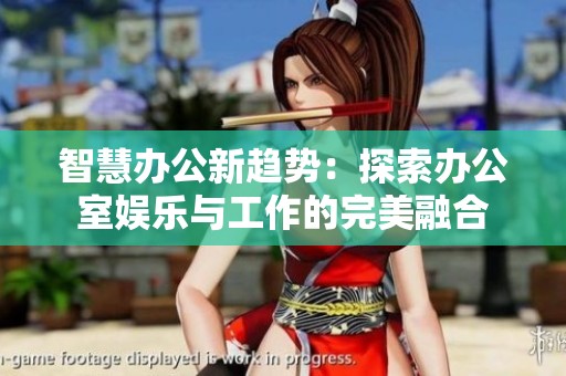智慧办公新趋势：探索办公室娱乐与工作的完美融合
