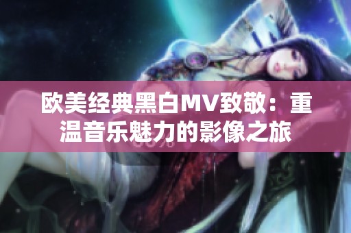 欧美经典黑白MV致敬：重温音乐魅力的影像之旅