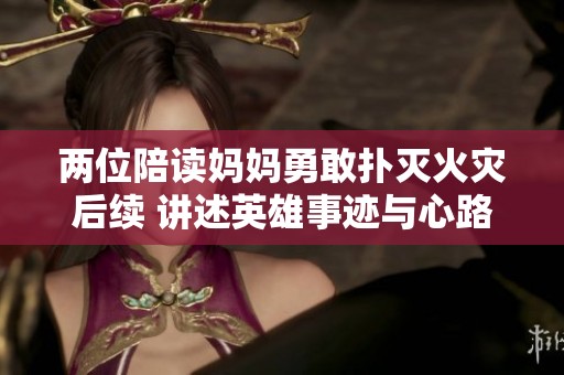 两位陪读妈妈勇敢扑灭火灾后续 讲述英雄事迹与心路历程