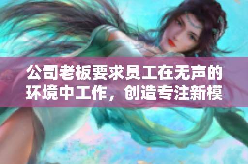 公司老板要求员工在无声的环境中工作，创造专注新模式