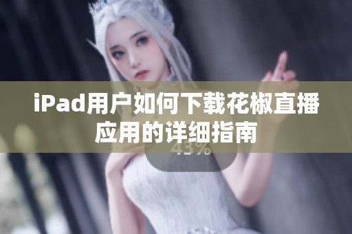 iPad用户如何下载花椒直播应用的详细指南