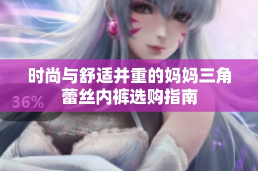 时尚与舒适并重的妈妈三角蕾丝内裤选购指南