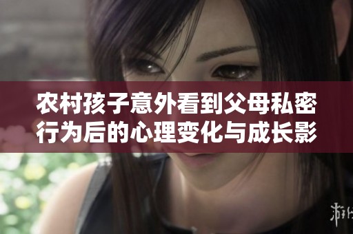 农村孩子意外看到父母私密行为后的心理变化与成长影响