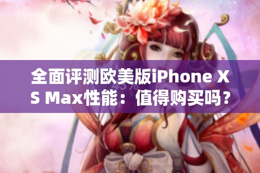 全面评测欧美版iPhone XS Max性能：值得购买吗？