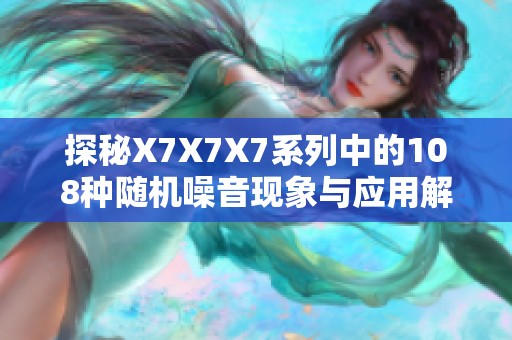 探秘X7X7X7系列中的108种随机噪音现象与应用解析