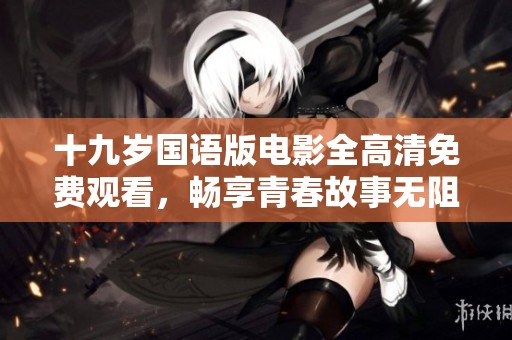 十九岁国语版电影全高清免费观看，畅享青春故事无阻碍