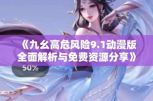 《九幺高危风险9.1动漫版全面解析与免费资源分享》
