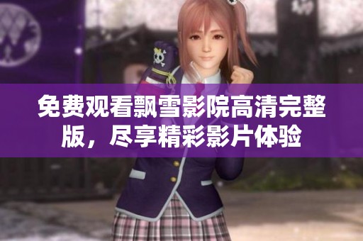 免费观看飘雪影院高清完整版，尽享精彩影片体验
