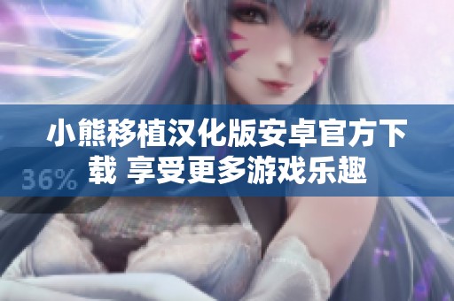 小熊移植汉化版安卓官方下载 享受更多游戏乐趣