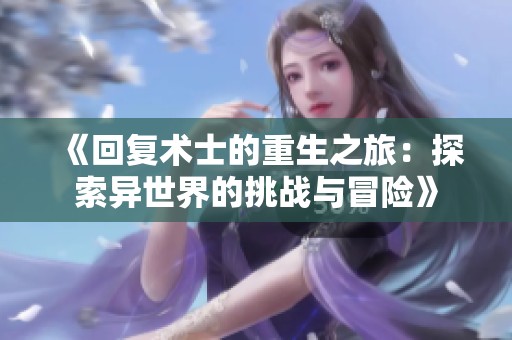 《回复术士的重生之旅：探索异世界的挑战与冒险》