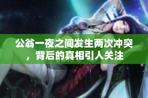 公翁一夜之间发生两次冲突，背后的真相引人关注