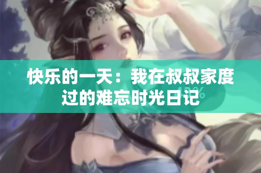 快乐的一天：我在叔叔家度过的难忘时光日记