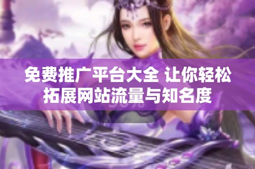 免费推广平台大全 让你轻松拓展网站流量与知名度