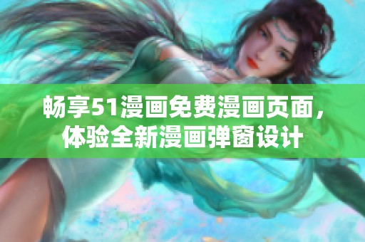 畅享51漫画免费漫画页面，体验全新漫画弹窗设计