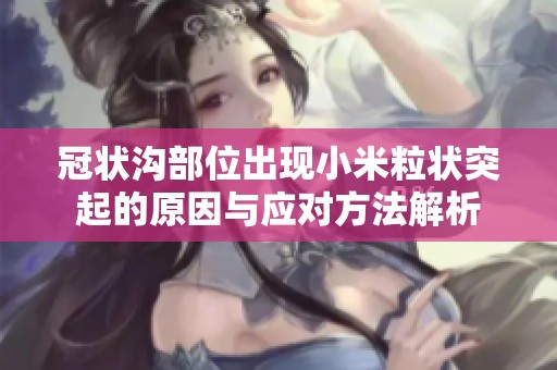 冠状沟部位出现小米粒状突起的原因与应对方法解析