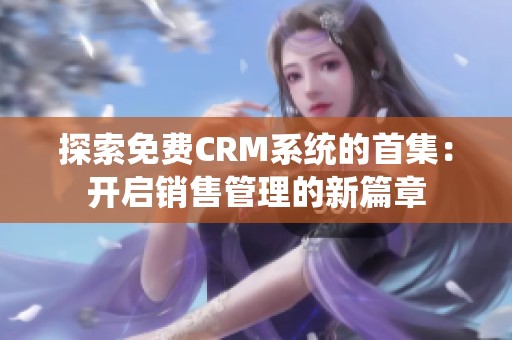 探索免费CRM系统的首集：开启销售管理的新篇章