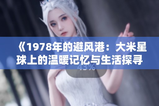 《1978年的避风港：大米星球上的温暖记忆与生活探寻》