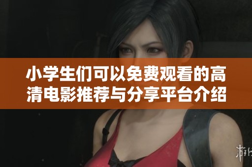 小学生们可以免费观看的高清电影推荐与分享平台介绍