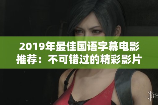 2019年最佳国语字幕电影推荐：不可错过的精彩影片合集